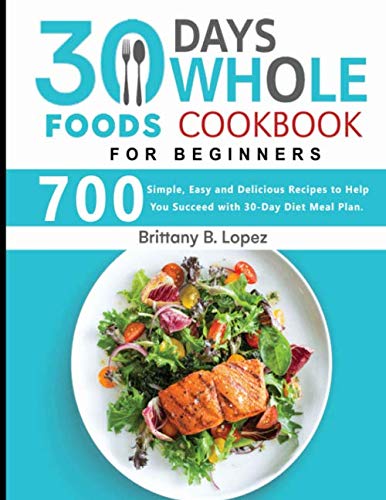 Book Cover 30 Days Whole Foods Cookbook for Beginners: 700 Simple, Easy and Delicious Recipes to Help You Succeed with 30-Day Diet Meal Plan