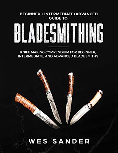 Book Cover Bladesmithing: Beginner + Intermediate + Advanced Guide to Bladesmithing: Knife Making Compendium for Beginner, Intermediate, and Advanced Bladesmiths