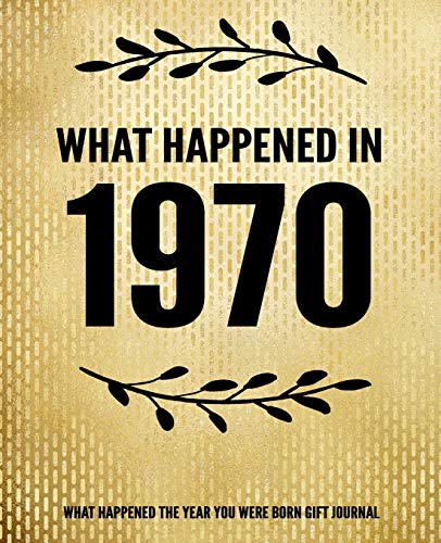 Book Cover What Happened In 1970 - What Happened During Your Birth Year Gift Journal: The Year You Were Born Book 7.5x9.25 120 Pg Journal Notebook Better Than A Card Birthday Retirement Cheap Gift