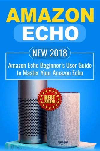 Book Cover Amazon Echo: NEW 2018 Amazon Echo Beginner's User Guide to Master Your Amazon Echo (Alexa , Amazon Alexa , Echo , Dot , 2018 manual , apps) (Volume 1)
