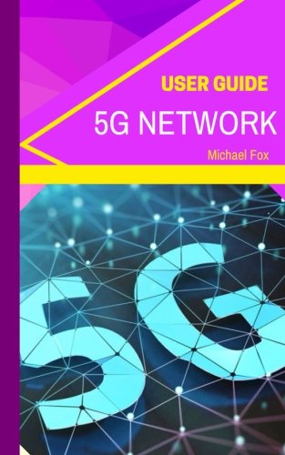 Book Cover 5G Network User Guide: Learn about the BIGGEST new technology, for bigger, better, greater speed, capacity, coverage and responsiveness (New ... smart homeowners and smart device users)