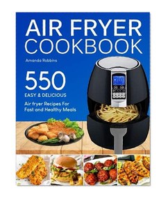 Air fryer Cookbook: 550 Easy and Delicious Air Fryer Recipes For Fast and Healthy Meals (with Nutrition Facts)