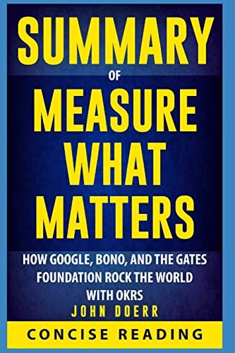 Book Cover Summary of Measure What Matters: How Google, Bono, and the Gates Foundation Rock the World with OKRs By John Doerr
