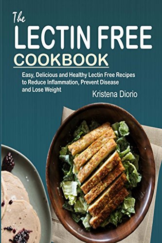 Book Cover The Lectin Free Cookbook: Easy, Delicious and Healthy Lectin Free Recipes to Reduce Inflammation, Prevent Disease and Lose Weight