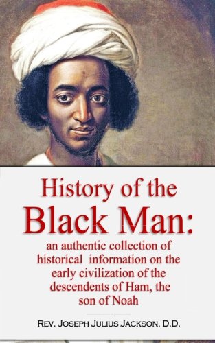 Book Cover History of the Black Man: an authentic collection of historical information on the early civilization of the descendents of Ham, the son of Noah