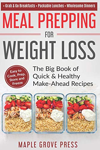 Book Cover Meal Prepping for Weight Loss: The Big Book of Quick & Healthy Make Ahead Recipes. Easy to Cook, Prep, Store, Freeze: Packable lunches, Grab & Go Breakfasts, Wholesome Dinners (120+ Recipes with Pics)