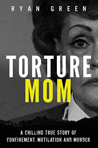 Book Cover Torture Mom: A Chilling True Story of Confinement, Mutilation and Murder (Ryan Green's True Crime)