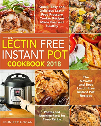 Book Cover The Lectin Free Instant Pot Cookbook 2018: Quick, Easy and Delicious Lectin Free Pressure Cooker Recipes Made Fast and Healthy - The Newest and Best ... - Photos and Nutrition Facts for Every Recipe