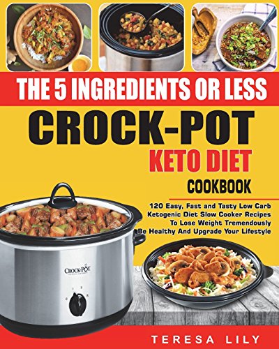 Book Cover The 5-Ingredient or Less Keto Diet Crock Pot Cookbook: 120 Easy, Fast and Tasty Low Carb Ketogenic Diet Slow Cooker Recipes to Lose Weight ... Reset Diet Crock-Pot Slow Cooker Cooking)