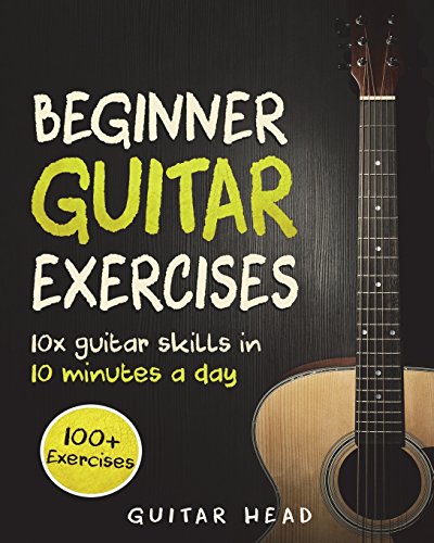 Book Cover Guitar Exercises for Beginners: 10x Guitar Skills in 10 Minutes a Day: An Arsenal of 100+ Exercises for Beginners (Guitar Exercises Mastery) (Volume 1)