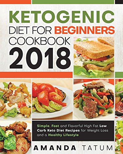 Book Cover Ketogenic Diet for Beginners Cookbook 2018: Simple, Fast and Flavorful High Fat Low Carb Keto Diet Recipes for Weight Loss and a Healthy Lifestyle (Keto Diet for Beginners Cookbook 2018)