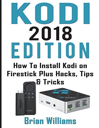 Kodi: 2018  Edition   How to Install Kodi on Amazon Fire Stick Plus Hacks Tips & Tricks  (Streaming Devices, Ultimate Amazon Fire TV Stick User Guide)