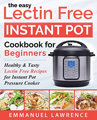 Book Cover The Easy Lectin Free Instant Pot Cookbook for Beginners: Healthy & Tasty Lectin Free Recipes for Instant Pot Pressure Cooker (Instant Pot Cookbook Recipes)
