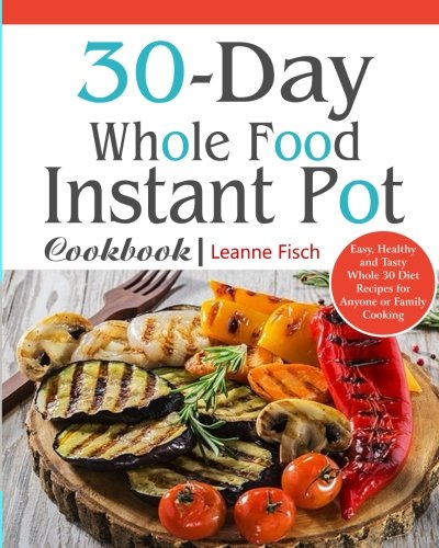 Book Cover 30-Day Whole Food Instant Pot Cookbook: Easy, Healthy and Tasty Whole 30 Diet Recipes for Everyone Cooking at Home of Any Occasion (30 days whole food challege)