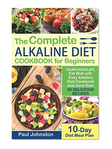 Book Cover The Complete Alkaline Diet Guide Book for Beginners: Understand Ph, Eat Well with Easy Alkaline Diet Cookbook and More Than 50 Delicious Recipes. 10 Day Meal Plan