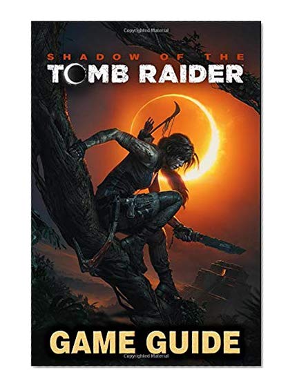 Book Cover Shadow of the Tomb Raider Game Guide: Walkthroughs, Side Quests and A Lot More!