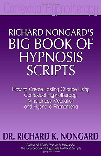 Book Cover Richard Nongard's Big Book of Hypnosis Scripts: How to Create Lasting Change Using Contextual Hypnotherapy, Mindfulness Meditation and Hypnotic Phenomena