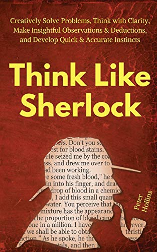 Book Cover Think Like Sherlock: Creatively Solve Problems, Think with Clarity, Make Insightful Observations & Deductions, and Develop Quick & Accurate Instincts