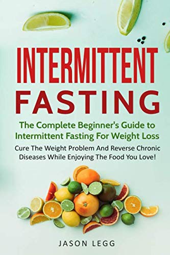 Book Cover Intermittent Fasting: The Complete Beginner's Guide To Intermittent Fasting For Weight Loss: Cure The Weight Problem And Reverse Chronic Diseases While Enjoying The Food You Love