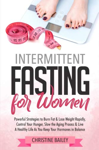 Book Cover Intermittent Fasting for Women: Powerful Strategies To Burn Fat & Lose Weight Rapidly, Control Hunger, Slow The Aging Process, & Live A Healthy Life As You Keep Your Hormones In Balance