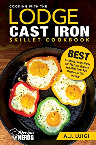 Book Cover Cooking with the Lodge Cast Iron Skillet Cookbook: Essential Family Meals and My Easy at Home Non Stick Oven Pan Recipes for You to Enjoy (Best Cast Iron Cooking)