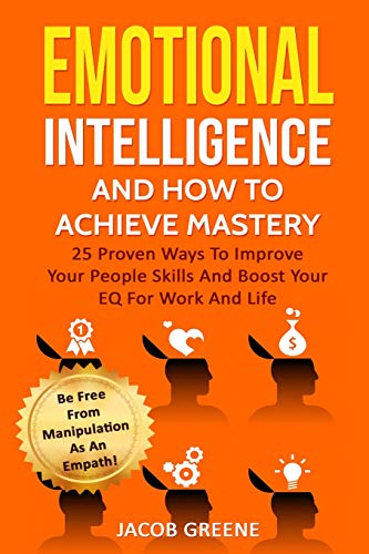 Book Cover Emotional Intelligence And How To Achieve Mastery : 25 Proven Ways To Improve Your People Skills And Boost Your EQ For Work And Life: Be Free From Manipulation As An Empath!