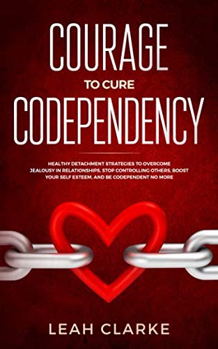 Book Cover Courage to Cure Codependency: Healthy Detachment Strategies to Overcome Jealousy in Relationships, Stop Controlling Others, Boost Your Self Esteem, and Be Codependent No More