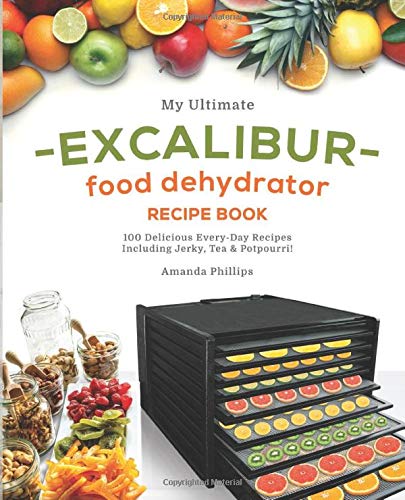 Book Cover My Ultimate EXCALIBUR Food Dehydrator Recipe Book: 100 Delicious Every-Day Recipes Including Jerky, Tea & Potpourri! (Fruit and Veggie Heaven)