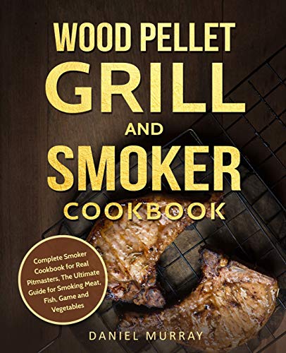 Book Cover Wood Pellet Grill and Smoker Cookbook: Complete Smoker Cookbook for Real Pitmasters, The Ultimate Guide for Smoking Meat, Fish, Game and Vegetables