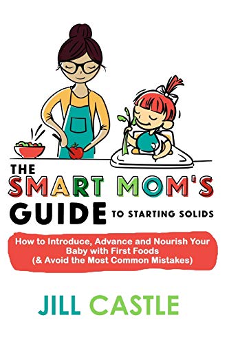 Book Cover The Smart Mom's Guide to Starting Solids: How to Introduce, Advance, and Nourish Your Baby with First Foods (& Avoid the Most Common Mistakes)