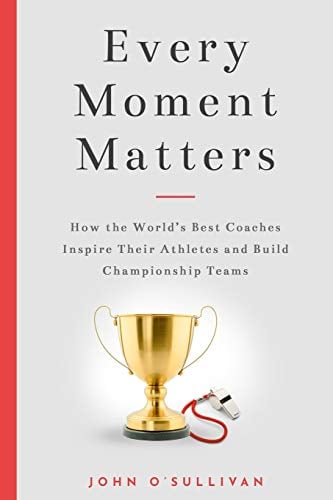 Book Cover Every Moment Matters: How the World's Best Coaches Inspire Their Athletes and Build Championship Teams