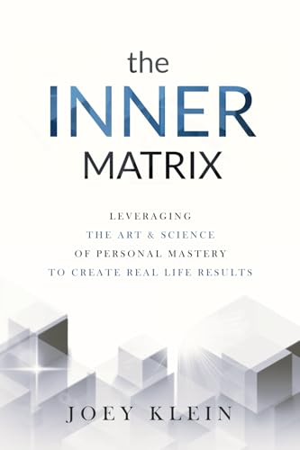 The Inner Matrix: Leveraging the Art & Science of Personal Mastery to Create Real Life Results