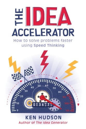 The Idea Accelerator: How to Solve Problems Faster Using Speed Thinking
