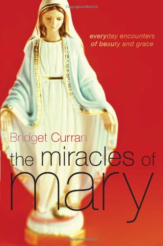 The Miracles of Mary: Everyday Encounters of Beauty and Grace