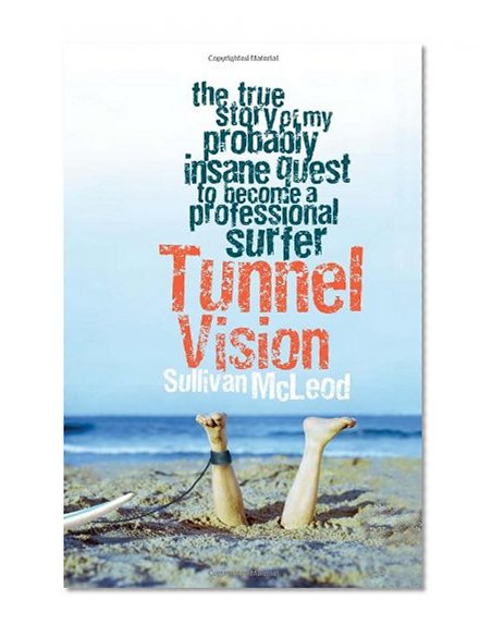 Tunnel Vision: The True Story of My Probably Insane Quest to Become a Professional Surfer