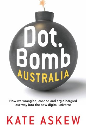 Dot.Bomb Australia: How We Wrangled, Conned and Argie-bargied our Way Into the New Digital Universe