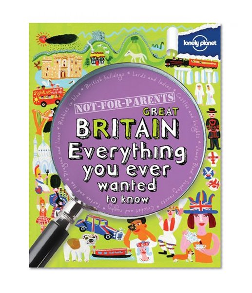 Not For Parents Great Britain: Everything You Ever Wanted to Know (Lonely Planet Not for Parents)