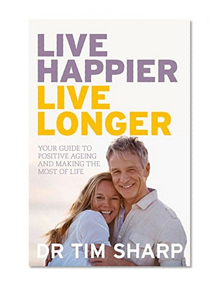 Live Happier, Live Longer: Your Guide to Positive Ageing and Making the Most of Life