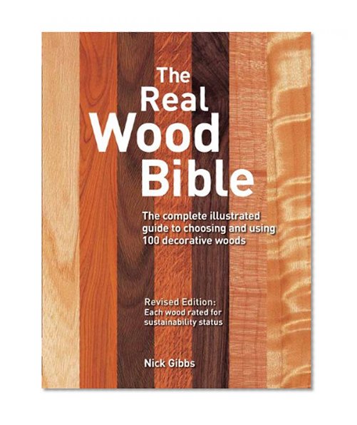 Book Cover The Real Wood Bible: The Complete Illustrated Guide to Choosing and Using 100 Decorative Woods