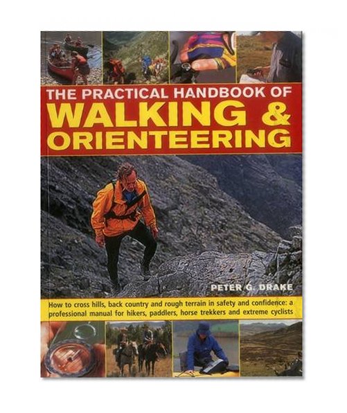 The Practical Handbook of Walking & Orienteering: How To Cross Hills, Back Country And Rough Terrain In Safety And Confidence: A Professional Manual ... Paddlers, Horse Trekkers And Extreme Cyclists