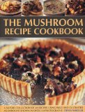 The Mushroom Recipe Cookbook: A superb collection of 60 recipes using wild and cultivated mushrooms shown in over 350 photographs