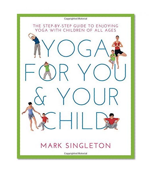 YOGA FOR YOU AND YOUR CHILD: The Step-by-step Guide to Enjoying Yoga with Children of All Ages