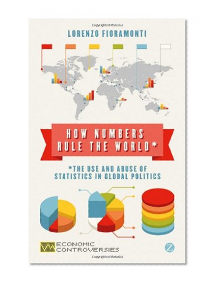 How Numbers Rule the World: The Use and Abuse of Statistics in Global Politics (Economic Controversies)