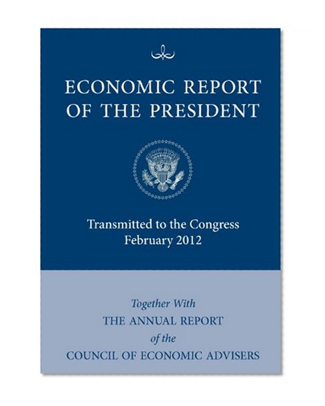 Economic Report of the President, Transmitted to the Congress February 2012 Together with the Annual Report of the Council of Economic Advisors