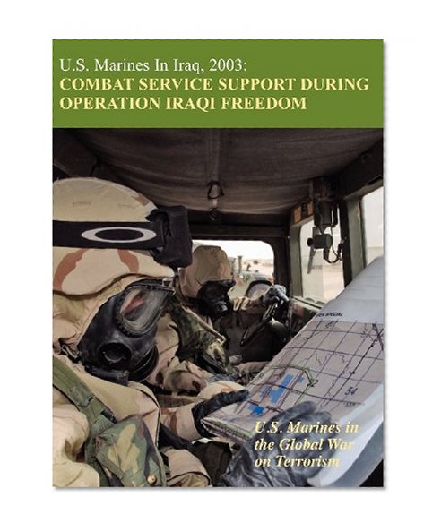 U.S. Marines in Iraq, 2003: Combat Service Support During Operation Iraqi Freedom (U.S. Marines in the Global War on Terrorism)