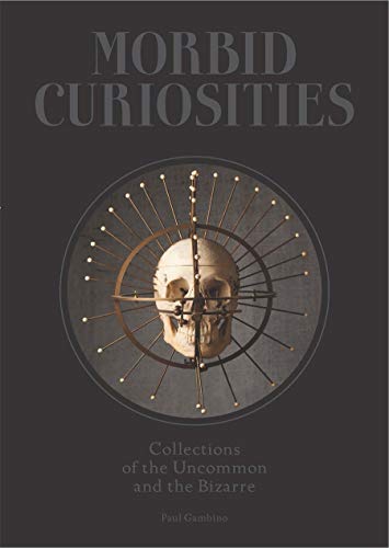 Book Cover Morbid Curiosities: Collections of the Uncommon and the Bizarre (Skulls, Mummified Body Parts, Taxidermy and more, remarkable, curious, macabre collections)