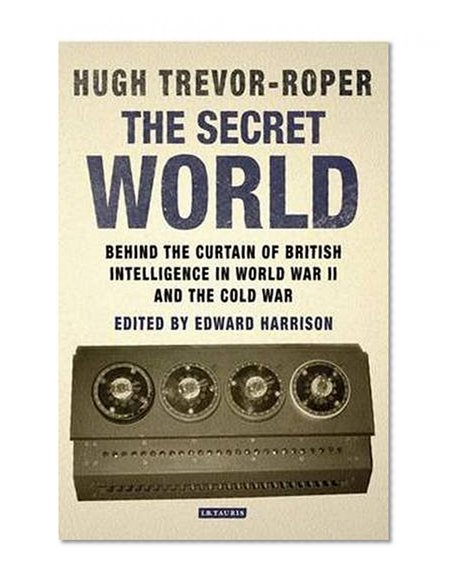 The Secret World: Behind the Curtain of British Intelligence in World War II and the Cold War