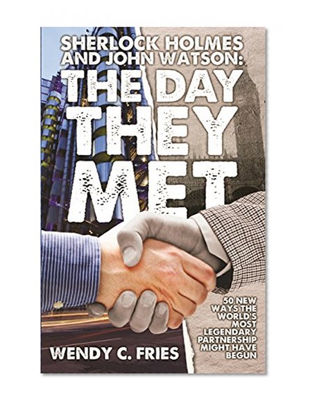 Sherlock Holmes and John Watson: The Day They Met: 50 New Ways the World's Most Legendary Partnership Might Have Begun