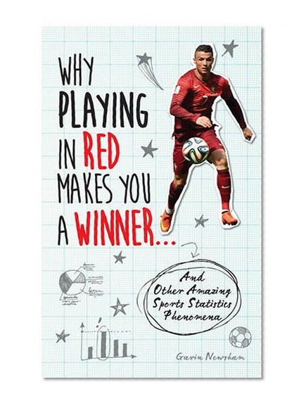 Why Playing in Red Makes You a Winner: And Other Amazing Sports Statistics Phenomena