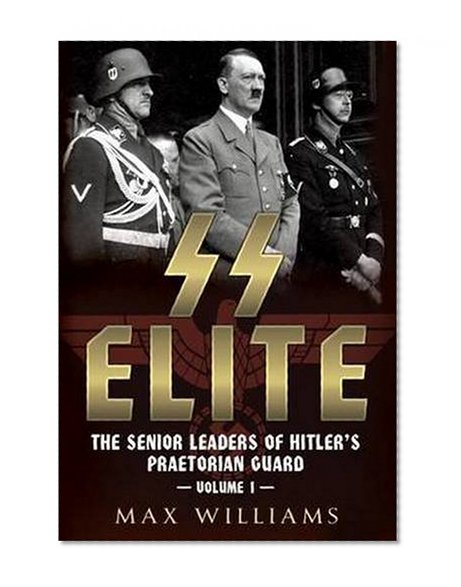 SS Elite - The Senior Leaders of Hitler's Praetorian Guard: volume 1. A-J
